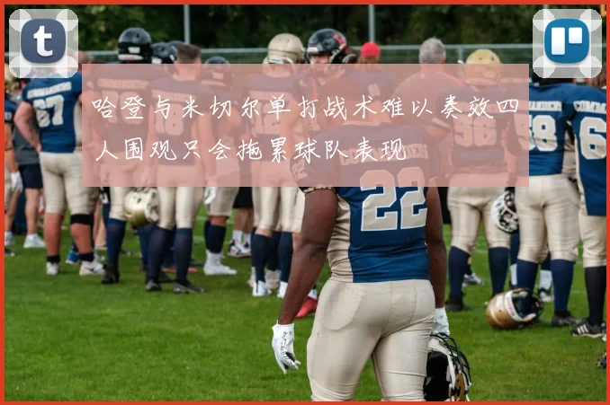 哈登与米切尔单打战术难以奏效四人围观只会拖累球队表现