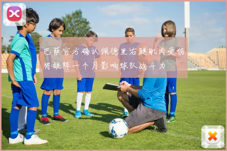 巴萨官方确认佩德里右腿肌肉受伤将缺阵一个月影响球队战斗力