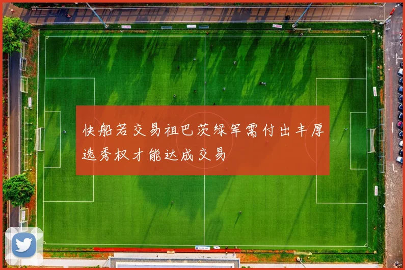 快船若交易祖巴茨绿军需付出丰厚选秀权才能达成交易