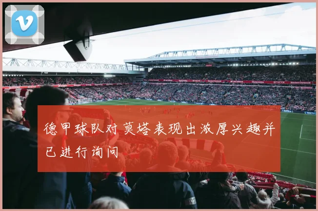 德甲球队对莫塔表现出浓厚兴趣并已进行询问