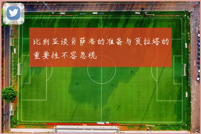 比利亚谈贡萨洛的准备与莫拉塔的重要性不容忽视