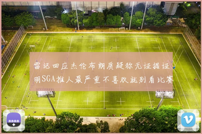 雷记回应杰伦布朗质疑称无证据证明SGA推人最严重不喜欢就别看比赛