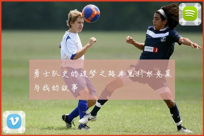 勇士队史的追梦之路库里科尔克莱与我的故事