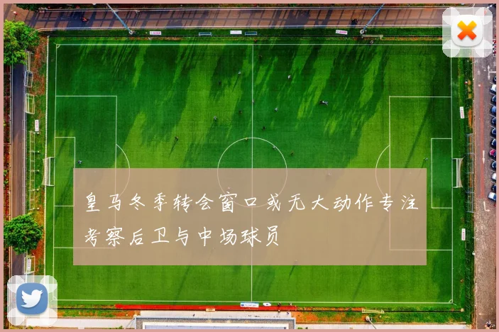 皇马冬季转会窗口或无大动作专注考察后卫与中场球员